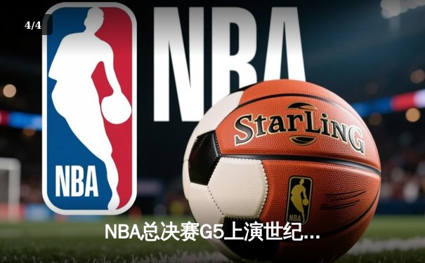 NBA总决赛G5上演世纪逆转！独行侠加时险胜绿军，东契奇48分三双创历史 - 4