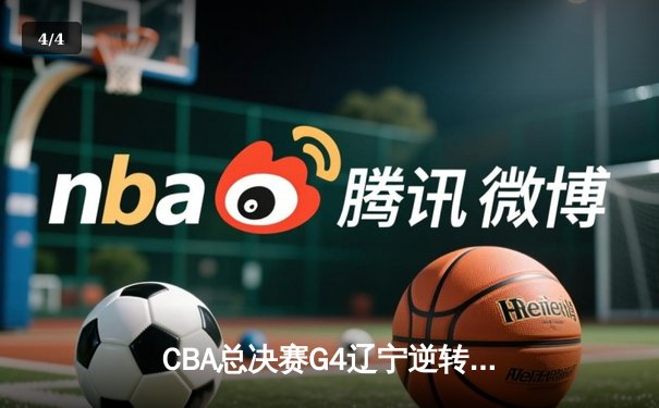 CBA总决赛G4辽宁逆转新疆夺赛点 赵继伟关键三分定乾坤 - 4