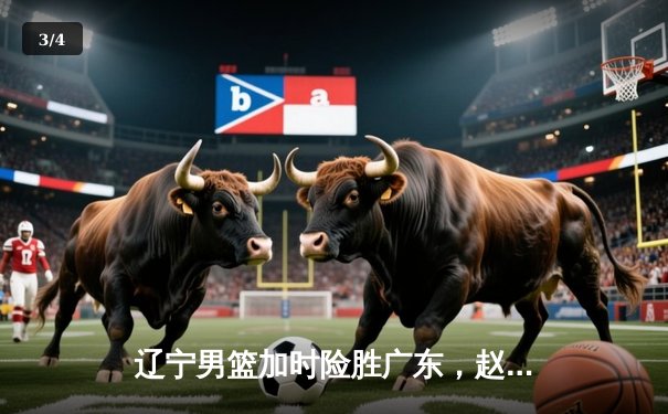 辽宁男篮加时险胜广东，赵继伟33分导演逆转好戏 - 3