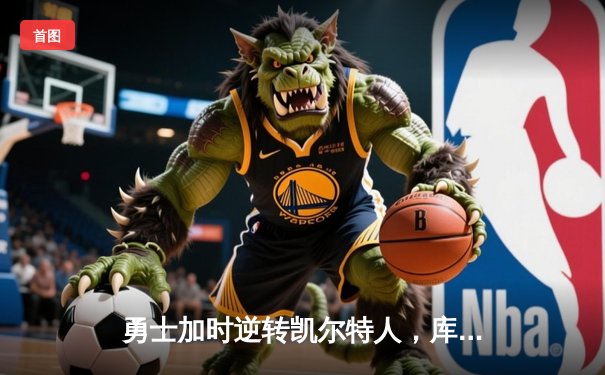 勇士加时逆转凯尔特人，库里狂砍43分刷新总决赛G4传奇